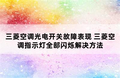 三菱空调光电开关故障表现 三菱空调指示灯全部闪烁解决方法